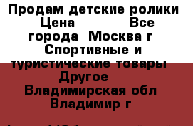 Продам детские ролики › Цена ­ 1 200 - Все города, Москва г. Спортивные и туристические товары » Другое   . Владимирская обл.,Владимир г.